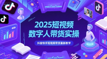 2025短视频数字人带货实操，抖音快手短视频带货最新教学-南友云赚