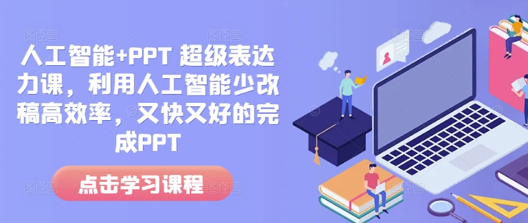 人工智能+PPT 超级表达力课，利用人工智能少改稿高效率，又快又好的完成PPT-南友云赚