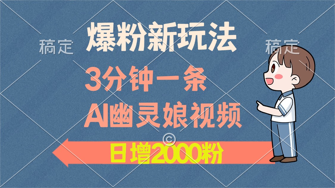 爆粉新玩法，3分钟一条AI幽灵娘视频，日涨2000粉丝，多种变现方式-南友云赚