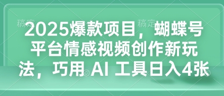 2025爆款项目，蝴蝶号平台情感视频创作新玩法，巧用 AI 工具日入4张-南友云赚