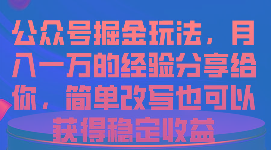 公众号掘金玩法，月入一万的经验分享给你，简单改写也可以获得稳定收益-南友云赚