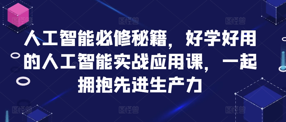 人工智能必修秘籍，好学好用的人工智能实战应用课，一起拥抱先进生产力-南友云赚