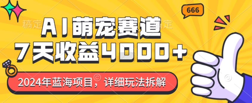 2024年蓝海项目，AI萌宠赛道，7天收益4k，详细玩法拆解-南友云赚
