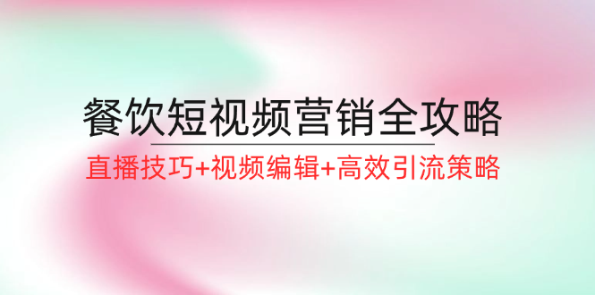 餐饮短视频营销全攻略：直播技巧+视频编辑+高效引流策略-南友云赚