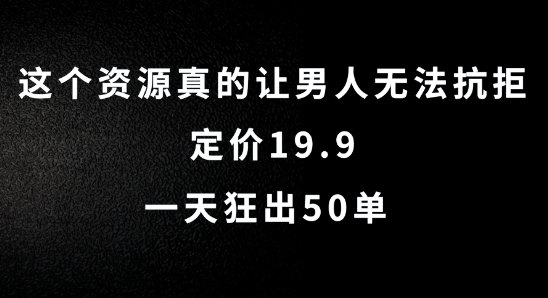 这个资源真的让男人无法抗拒，定价19.9.一天狂出50单【揭秘】-南友云赚
