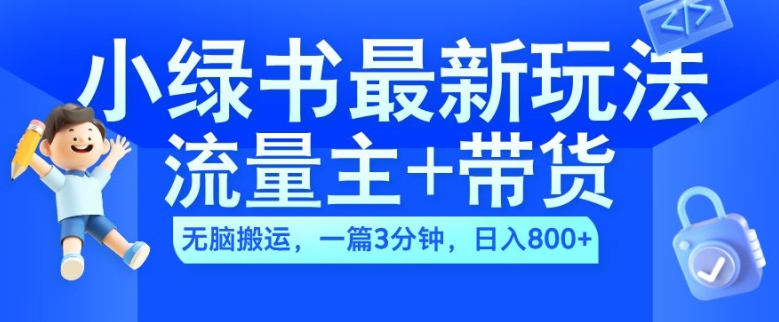 2024小绿书流量主+带货最新玩法，AI无脑搬运，一篇图文3分钟，日入几张-南友云赚