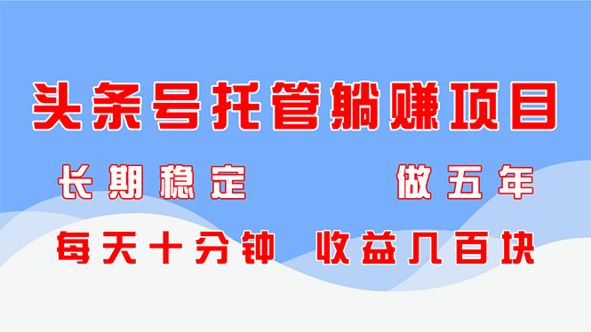 头条号托管躺赚项目，长期稳定，可做五年，每天十分钟，收益几百块-南友云赚