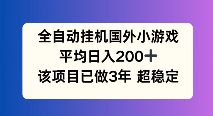 全自动挂机国外小游戏，平均日入200+，此项目已经做了3年 稳定持久【揭秘】-南友云赚