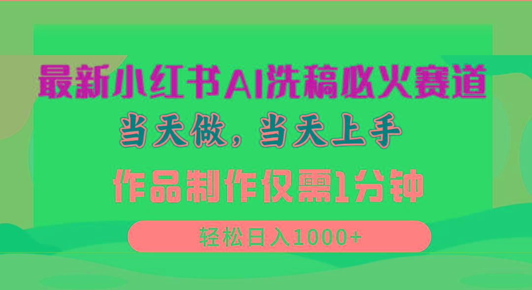 最新小红书AI洗稿必火赛道，当天做当天上手 作品制作仅需1分钟，日入1000+-南友云赚