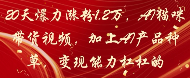 20天爆力涨粉1.2W，AI猫咪带货视频，加上AI产品种草，变现能力杠杠的-南友云赚