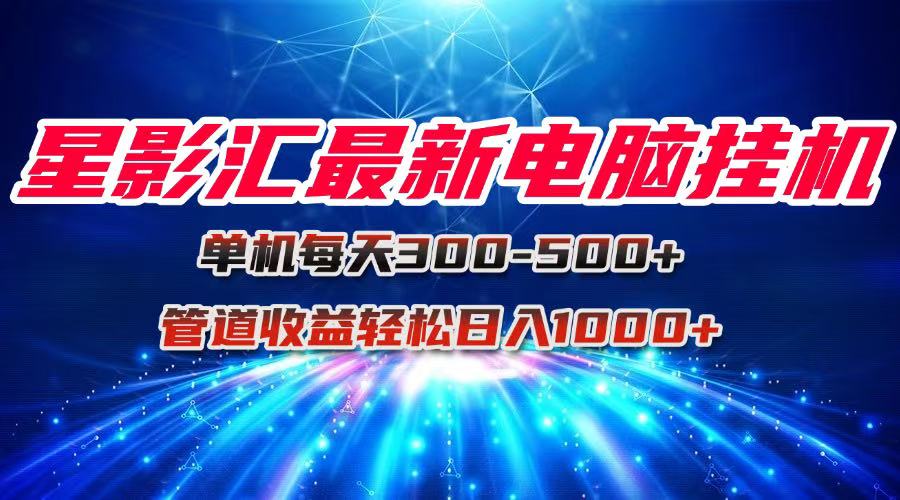 星影汇最新电脑挂机单机每天300+团队管道收益轻松日入1000+-南友云赚