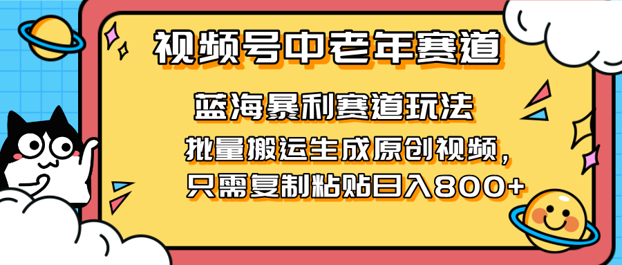 2025视频号中老年短视频蓝海暴利风口！复制粘贴搬运视频单日赚800+，无…-南友云赚