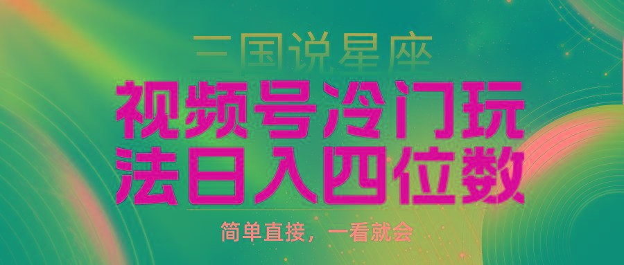 (9383期)视频号掘金冷门玩法，三国星座赛道，日入四位数(教程+素材)-南友云赚