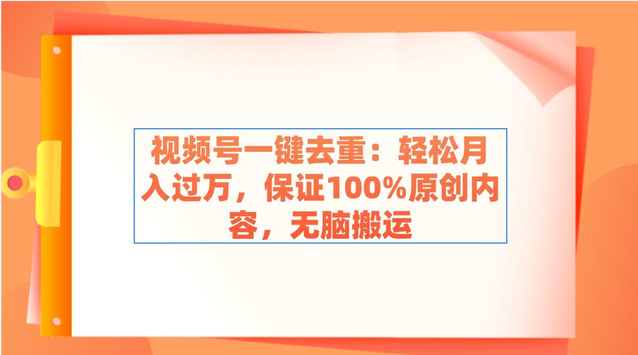 视频号一键去重：轻松月入过万，保证100%原创内容，无脑搬运-南友云赚