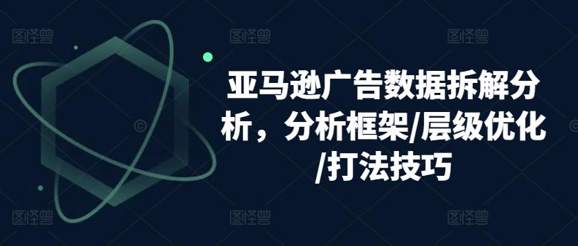 亚马逊广告数据拆解分析，分析框架/层级优化/打法技巧-南友云赚
