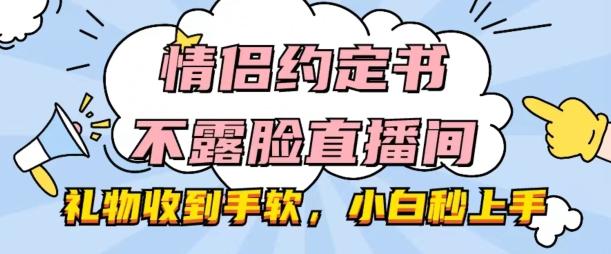 情侣约定书不露脸直播间，礼物收到手软，小白秒上手【揭秘】-南友云赚