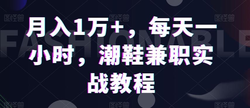 月入1万+，每天一小时，潮鞋兼职实战教程-南友云赚