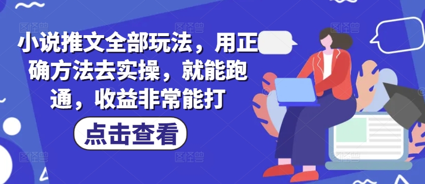 小说推文全部玩法，用正确方法去实操，就能跑通，收益非常能打-南友云赚