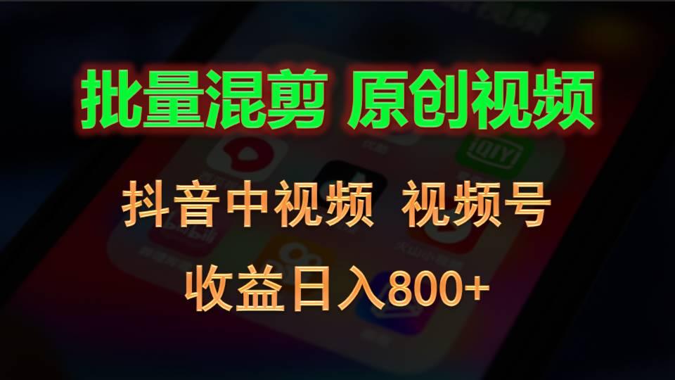 批量混剪生成原创视频，抖音中视频+视频号，收益日入800+-南友云赚