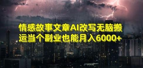 情感故事文章AI改写无脑搬运当个副业也能月入6000+【揭秘】-南友云赚