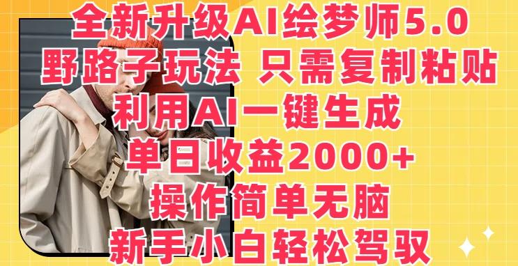 全新升级AI绘梦师5.0.野路子玩法，只需复制粘贴，利用AI一键生成，单日收益2000+【揭秘】-南友云赚