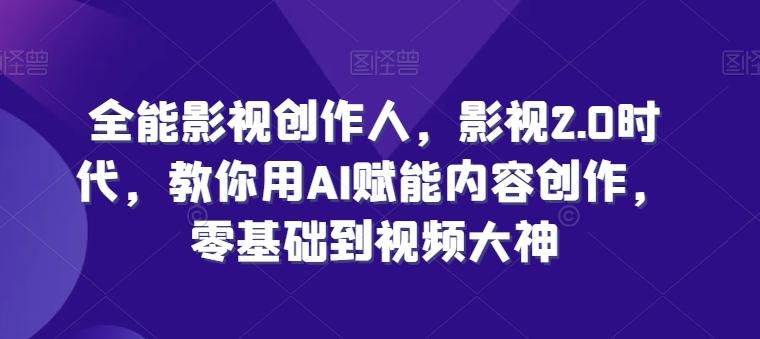 全能影视创作人，影视2.0时代，教你用AI赋能内容创作，​零基础到视频大神-南友云赚