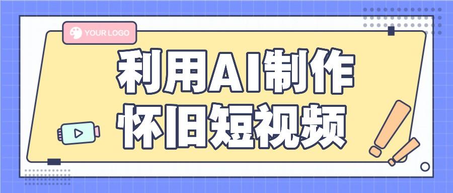 利用AI制作怀旧短视频，AI老照片变视频，适合新手小白，一单50+-南友云赚