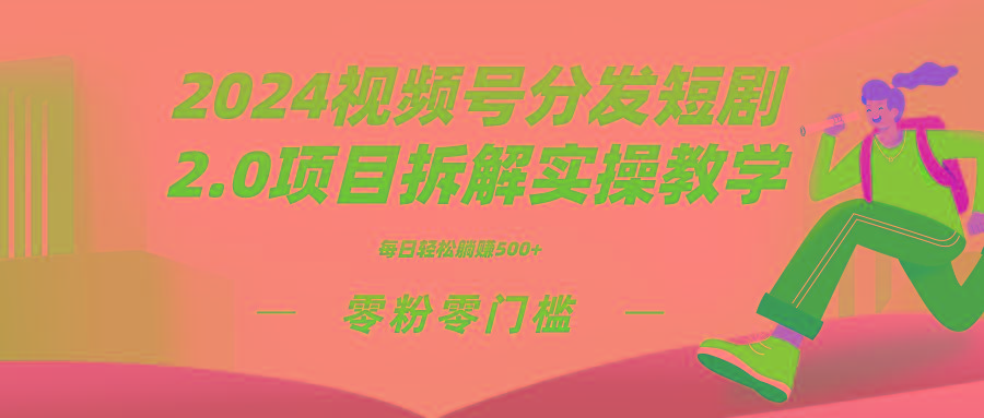 2024视频分发短剧2.0项目拆解实操教学，零粉零门槛可矩阵分裂推广管道收益-南友云赚