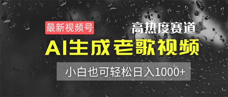 最新视频号高热度赛道！AI生成老歌视频，小白也可轻松日入1000+-南友云赚