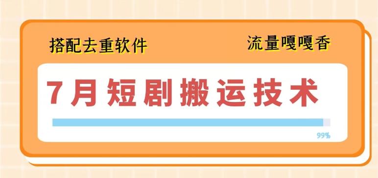 7月最新短剧搬运技术，搭配去重软件操作-南友云赚