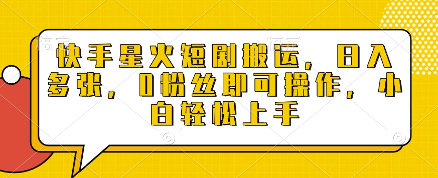 快手星火短剧搬运，日入多张，0粉丝即可操作，小白轻松上手【揭秘】-南友云赚