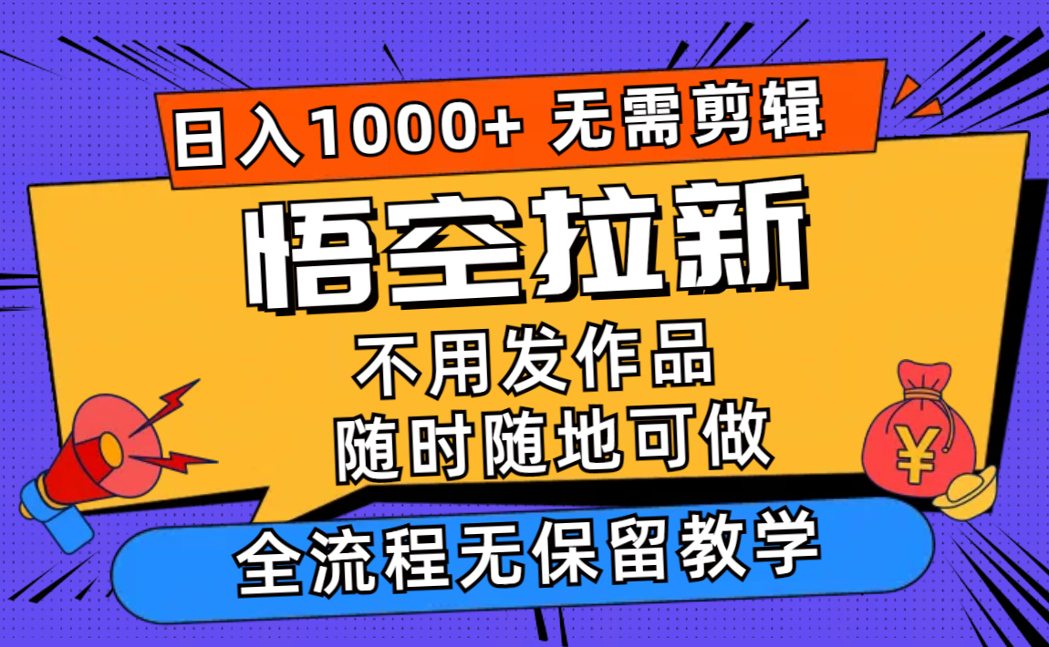 悟空拉新日入1000+无需剪辑当天上手，一部手机随时随地可做，全流程无…-南友云赚