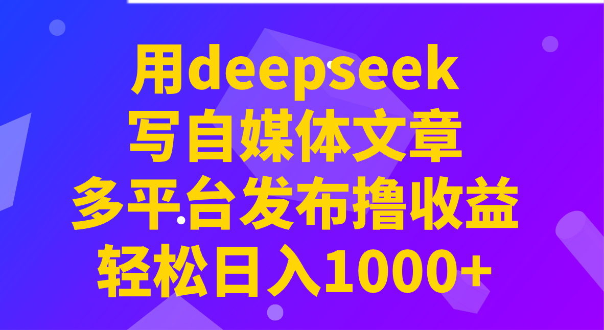 用deepseek写自媒体文章，多平台发布撸收益，轻松日入1000+！-南友云赚