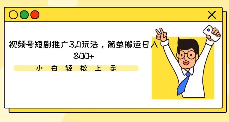 视频号短剧推广3.0玩法，简单搬运日入800+【揭秘】-南友云赚
