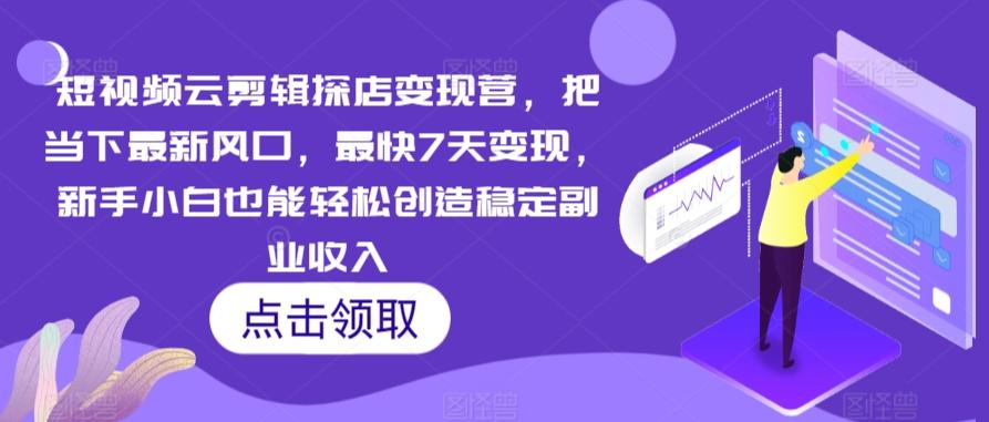 短视频云剪辑探店变现营，把当下最新风口，最快7天变现，新手小白也能轻松创造稳定副业收入-南友云赚