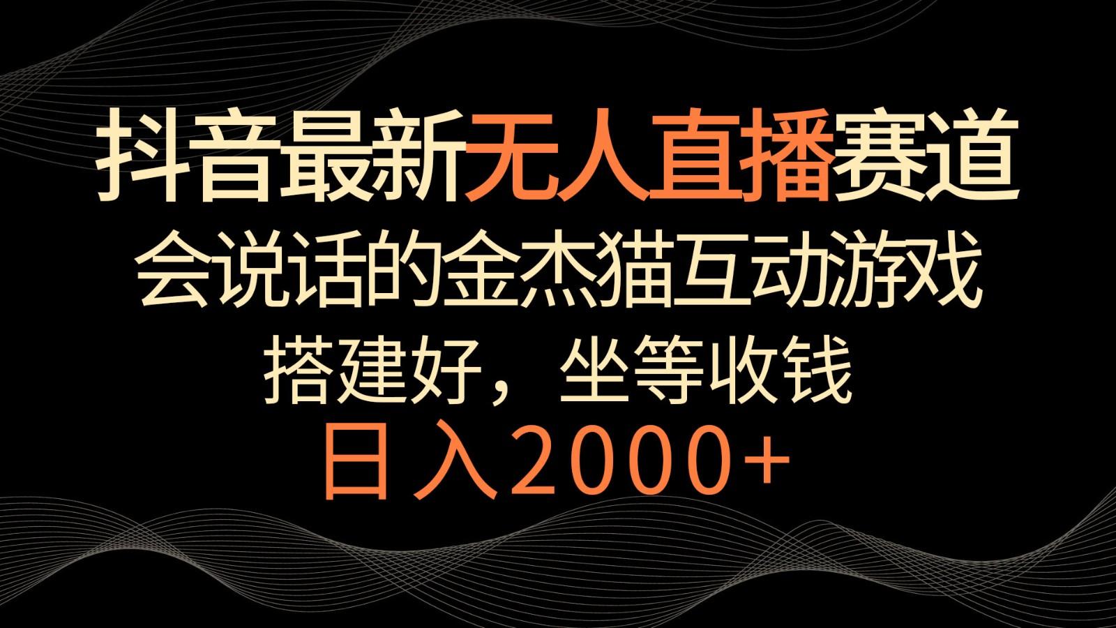 抖音最新无人直播赛道，日入2000+，会说话的金杰猫互动小游戏，礼物收不停-南友云赚