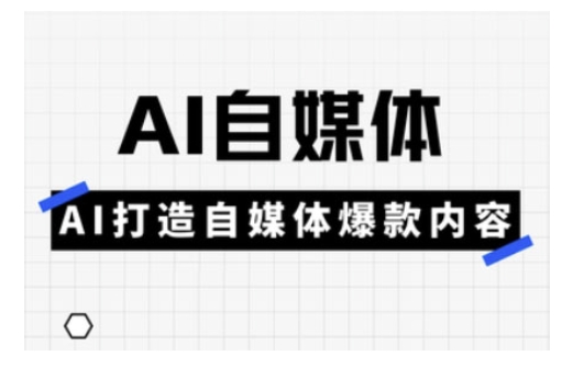 Ai自媒体实操课，AI打造自媒体爆款内容-南友云赚