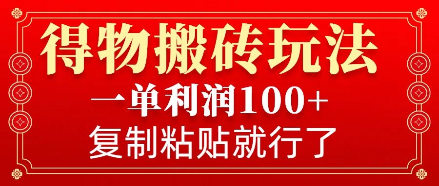 得物搬砖无门槛玩法，一单利润100+，无脑操作会复制粘贴就行-南友云赚