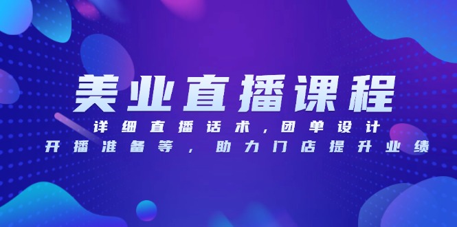 美业直播课程，详细直播话术,团单设计,开播准备等，助力门店提升业绩-南友云赚