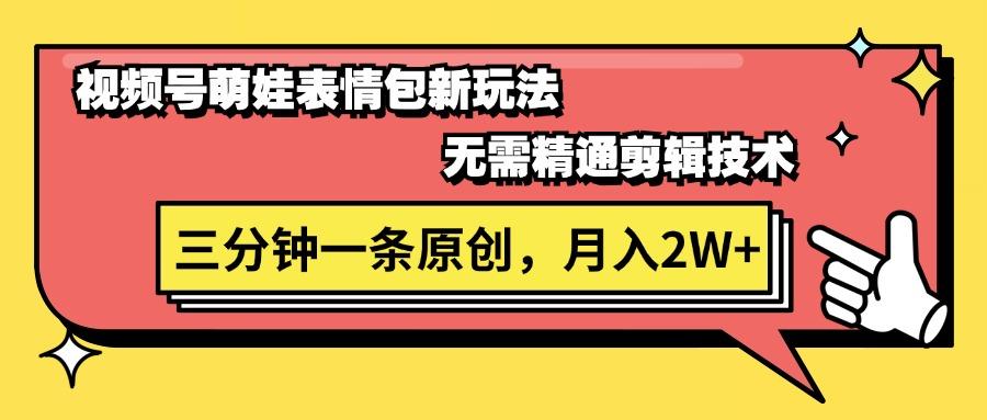 视频号萌娃表情包新玩法，无需精通剪辑，三分钟一条原创视频，月入2W+-南友云赚