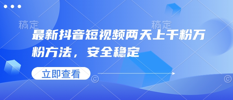 最新抖音短视频两天上千粉万粉方法，安全稳定-南友云赚