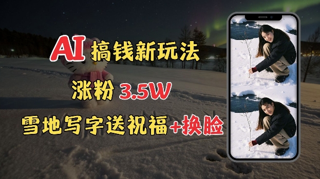 冬季搞钱新玩法，雪地写字表白送祝福、换脸，用免费AI手把手教你制作，轻松涨粉3.5w，接单到手软-南友云赚