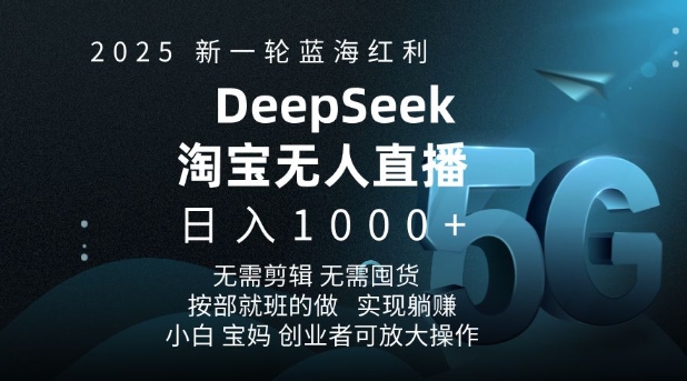 2025新一轮蓝海红利淘宝deepseek独家推出淘宝无人直播5.0躺Z项目，日入多张-南友云赚