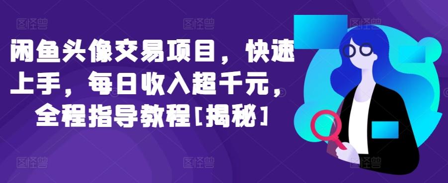 闲鱼头像交易项目，快速上手，每日收入超千元，全程指导教程[揭秘]-南友云赚