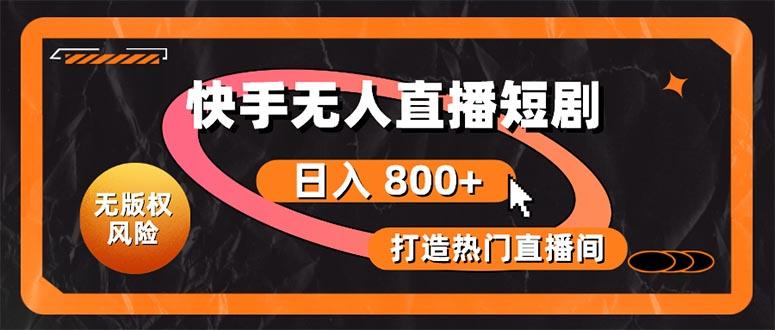 快手无人直播短剧宝典：无版权风险，轻松打造热门直播间，日进斗金不是梦-南友云赚