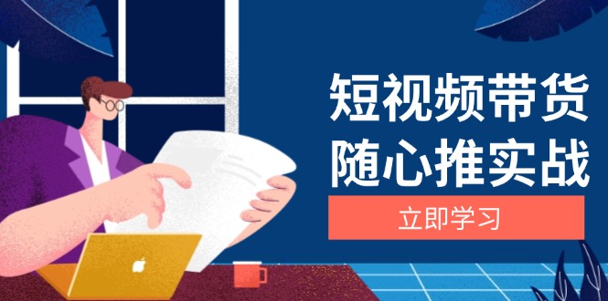 短视频带货随心推实战：涵盖选品到放量，详解涨粉、口碑分提升与广告逻辑-南友云赚