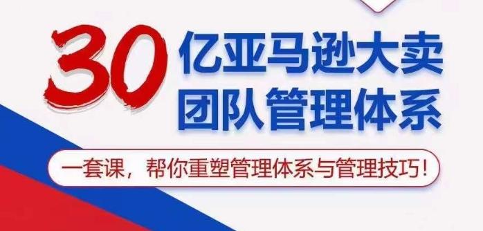 30亿亚马逊大卖团队管理体系，一套课帮你重塑管理体系与管理技巧-南友云赚