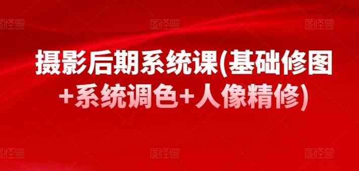 摄影后期系统课(基础修图+系统调色+人像精修)-南友云赚
