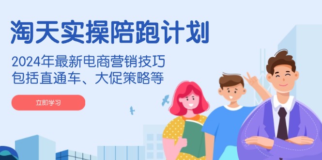 淘天实操陪跑计划，2024年最新电商营销技巧，包括直通车、大促策略等-南友云赚