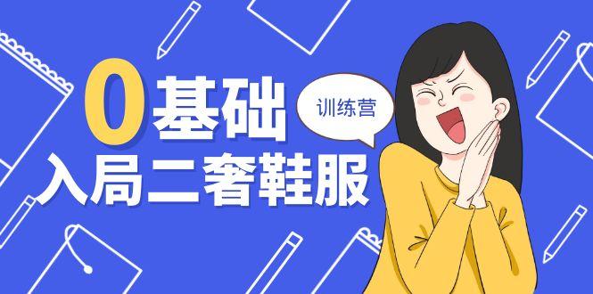 0基础入局-二奢 鞋服训练营，十二年 奢侈品 创业导师分享(20节课-南友云赚